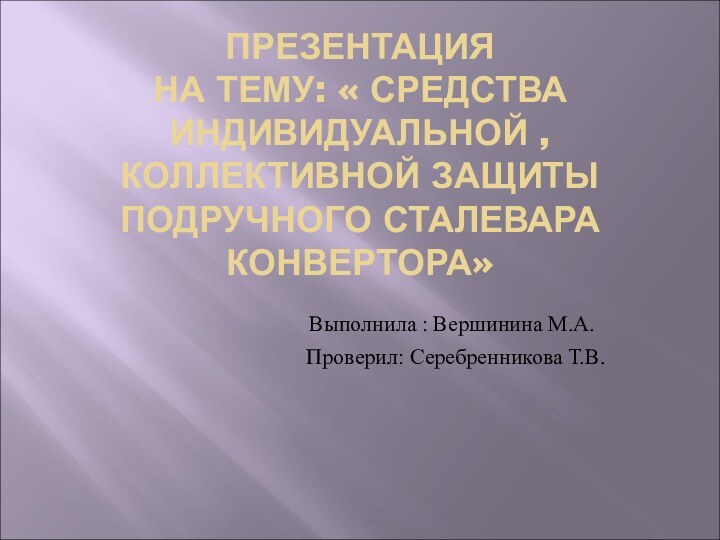 ПРЕЗЕНТАЦИЯ НА ТЕМУ: « СРЕДСТВА ИНДИВИДУАЛЬНОЙ , КОЛЛЕКТИВНОЙ ЗАЩИТЫ ПОДРУЧНОГО СТАЛЕВАРА КОНВЕРТОРА»