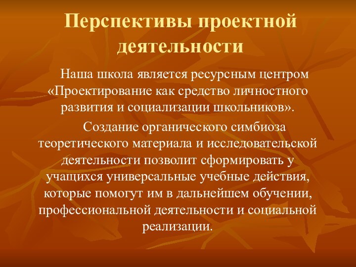 Перспективы проектной деятельностиНаша школа является ресурсным центром «Проектирование как средство личностного