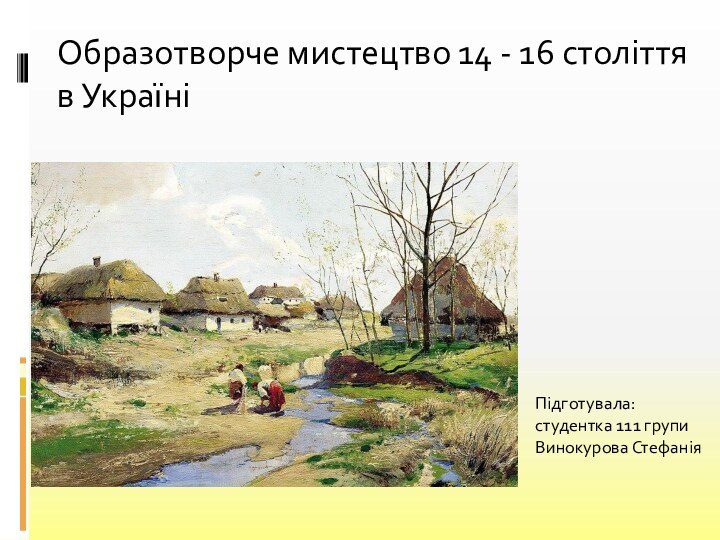 Образотворче мистецтво 14 - 16 століття в Україні Підготувала: студентка 111 групи  Винокурова Стефанія