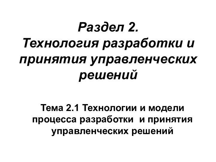 Раздел 2. Технология разработки и принятия управленческих решенийТема 2.1 Технологии и модели