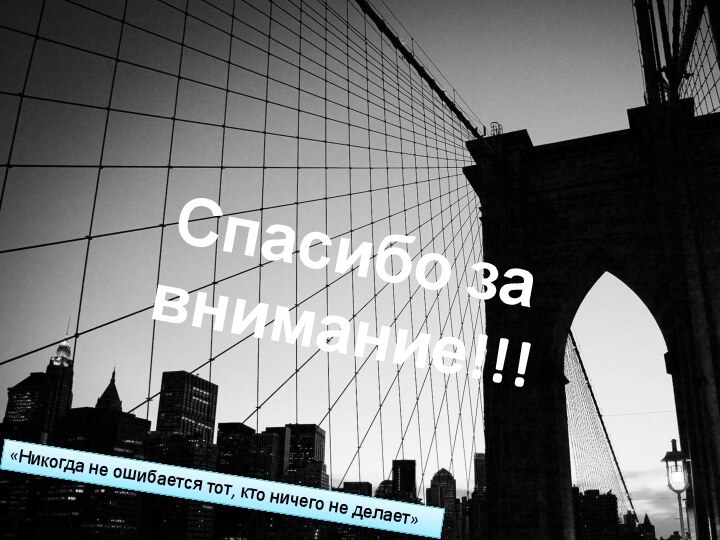 «Никогда не ошибается тот, кто ничего не делает»Спасибо за внимание!!!