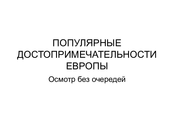 ПОПУЛЯРНЫЕ ДОСТОПРИМЕЧАТЕЛЬНОСТИ ЕВРОПЫОсмотр без очередей