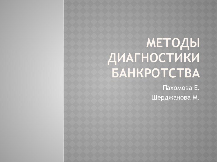 МЕТОДЫ ДИАГНОСТИКИ БАНКРОТСТВАПахомова Е.Шерджанова М.