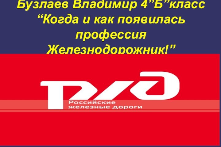 Бузлаев Владимир 4”Б”класс “Когда и как появилась профессия Железнодорожник!”