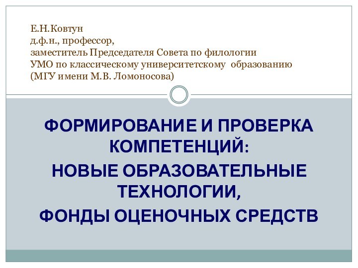 ФОРМИРОВАНИЕ И ПРОВЕРКА КОМПЕТЕНЦИЙ:НОВЫЕ ОБРАЗОВАТЕЛЬНЫЕ ТЕХНОЛОГИИ, ФОНДЫ ОЦЕНОЧНЫХ СРЕДСТВЕ.Н.Ковтун д.ф.н., профессор,