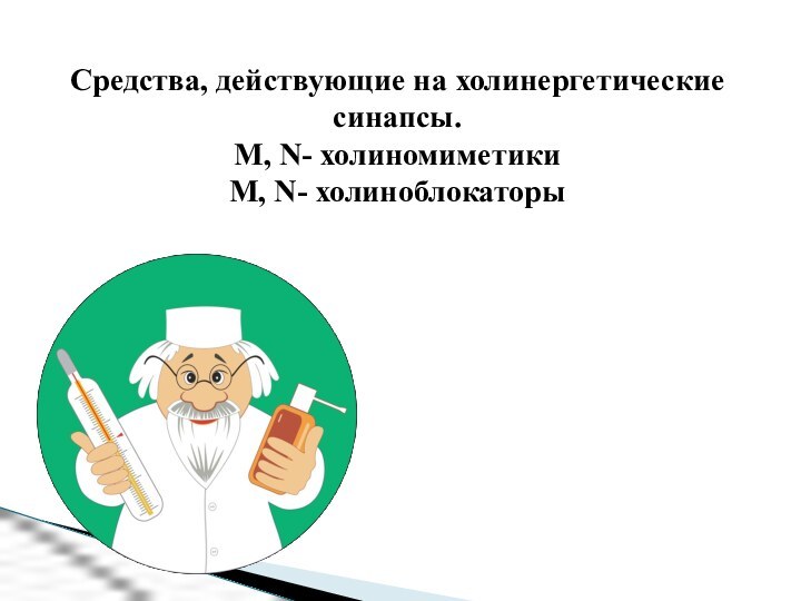 Средства, действующие на холинергетические синапсы.М, N- холиномиметикиМ, N- холиноблокаторы