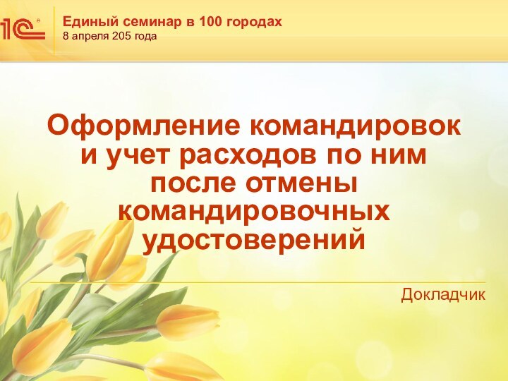 Оформление командировок  и учет расходов по ним после отмены командировочных удостоверенийДокладчик