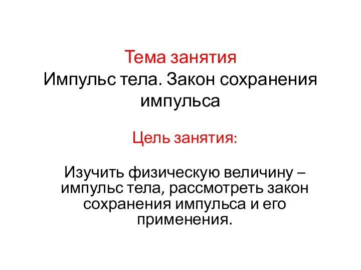 Тема занятия Импульс тела. Закон сохранения импульсаЦель занятия:Изучить физическую величину – импульс