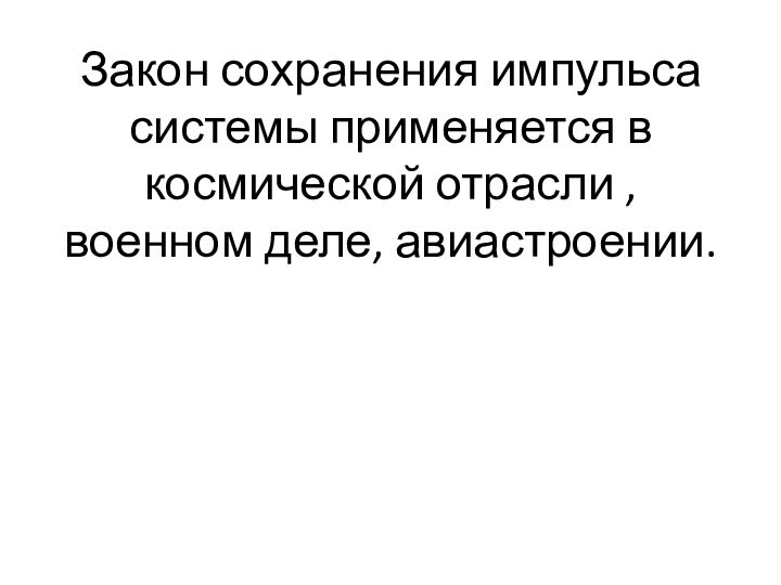 Закон сохранения импульса системы применяется в космической отрасли , военном деле, авиастроении.