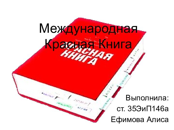 Международная Красная КнигаВыполнила: ст. 35ЭиП146аЕфимова Алиса