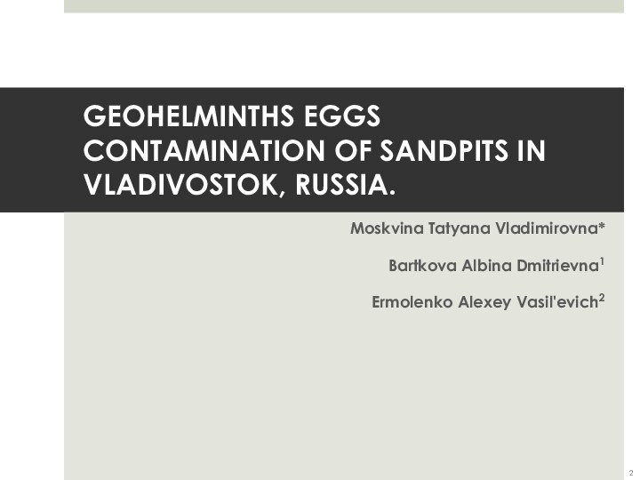 GEOHELMINTHS EGGS CONTAMINATION OF SANDPITS IN VLADIVOSTOK, RUSSIA. Moskvina Tatyana Vladimirovna*Bartkova Albina Dmitrievna1 Ermolenko Alexey Vasil'evich2