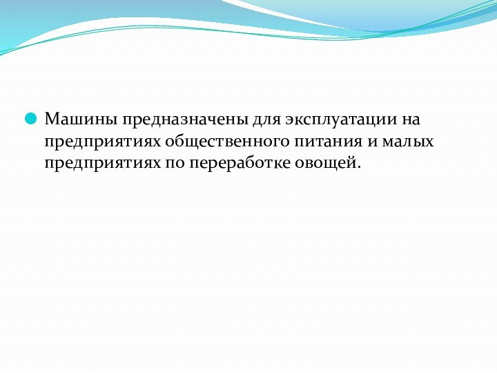 Машины предназначены для эксплуатации на предприятиях общественного питания и малых предприятиях по переработке овощей.