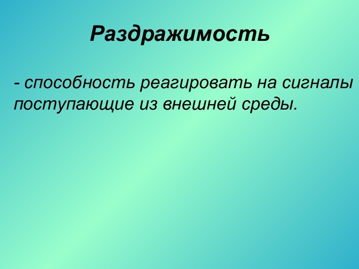 Раздражимость- способность реагировать на сигналы поступающие из внешней среды.