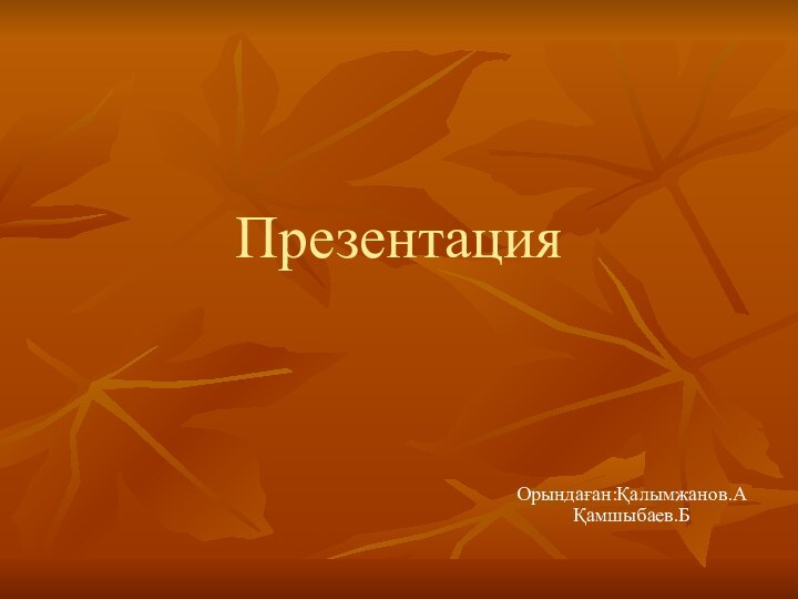 Презентация Орындаған:Қалымжанов.А Қамшыбаев.Б