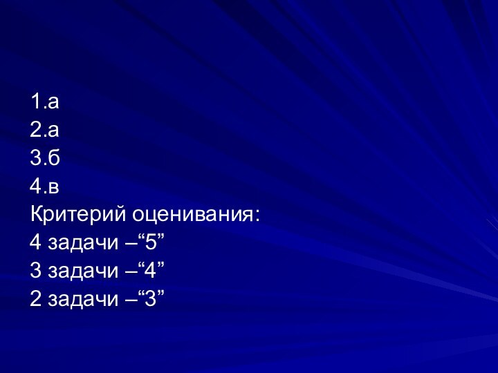 1.а2.а3.б 4.вКритерий оценивания: 4 задачи –“5”3 задачи –“4”2 задачи –“3”