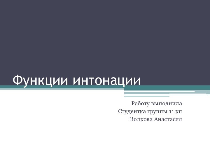 Функции интонацииРаботу выполнилаСтудентка группы 11 кпВолкова Анастасия