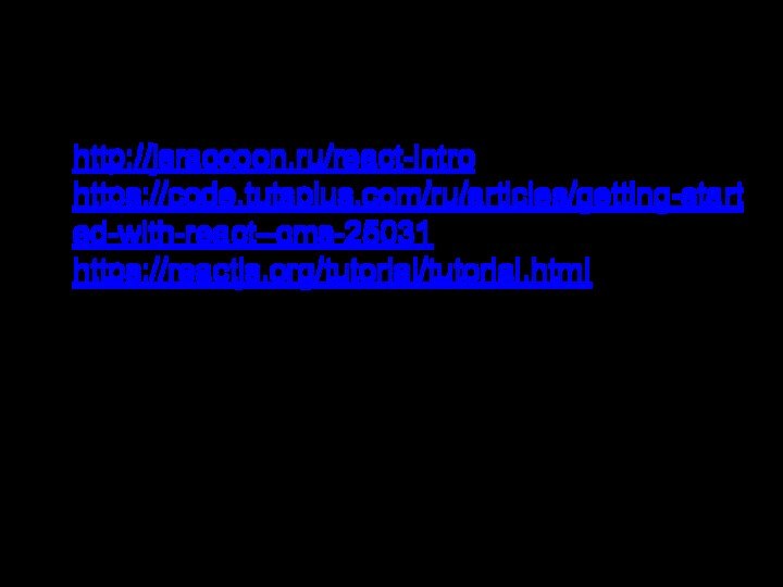 Еще несколько ссылокhttp://jsraccoon.ru/react-introhttps://code.tutsplus.com/ru/articles/getting-started-with-react--cms-25031https://reactjs.org/tutorial/tutorial.html