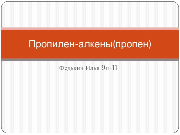 Федькин Илья 9п-11Пропилен-алкены(пропен)
