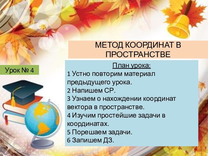 Урок № 4МЕТОД КООРДИНАТ В ПРОСТРАНСТВЕПлан урока:1 Устно повторим материал предыдущего урока.2