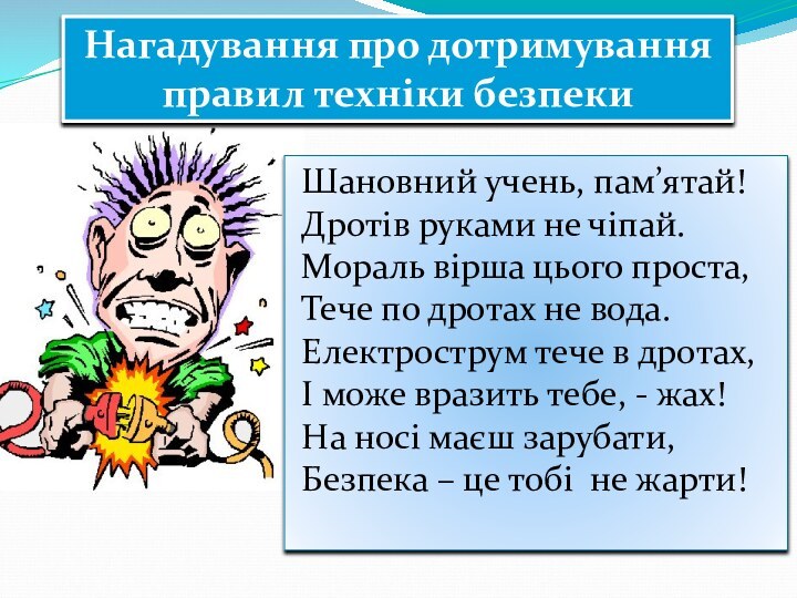 Нагадування про дотримування правил техніки безпекиШановний учень, пам’ятай!Дротів руками не чіпай.Мораль вірша