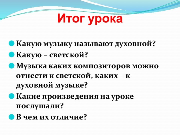 Итог урокаКакую музыку называют духовной?Какую – светской?Музыка каких композиторов можно отнести к