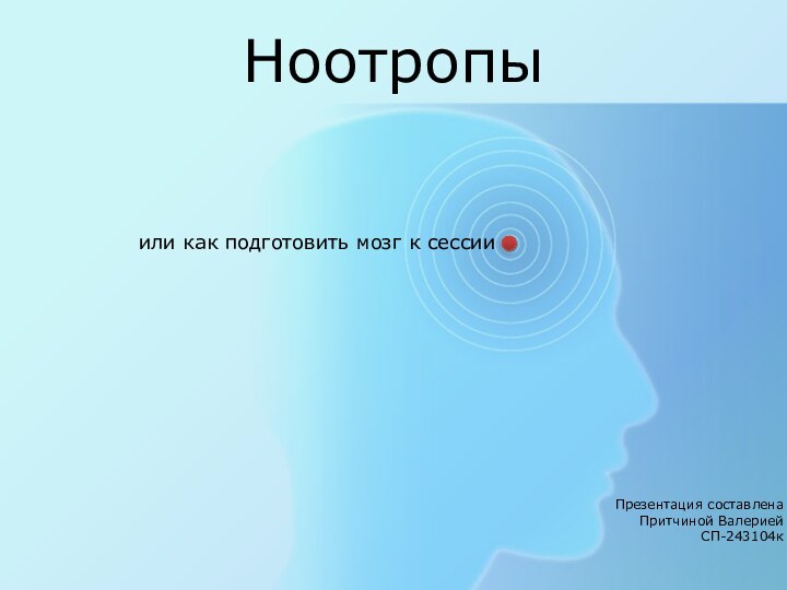 НоотропыПрезентация составлена Притчиной Валерией СП-243104кили как подготовить мозг к сессии