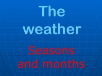 The weather. Seasons and months