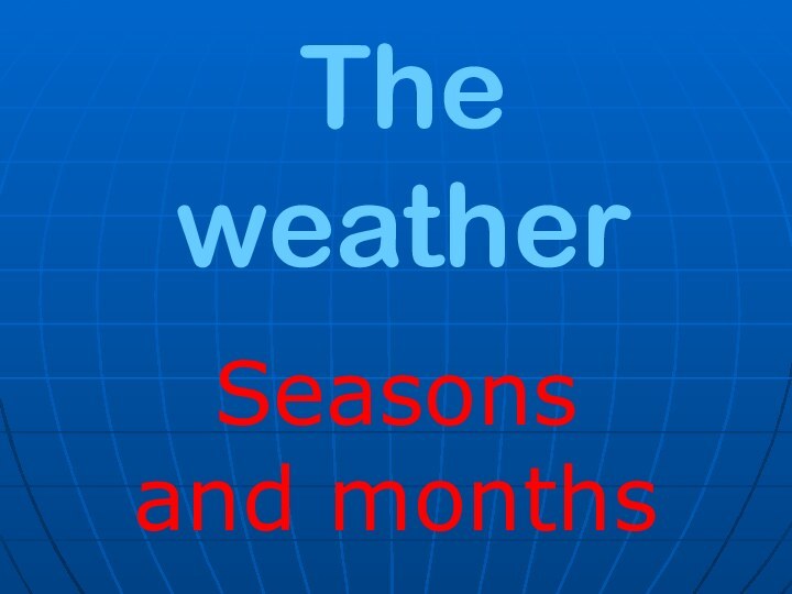 The weatherSeasons and months