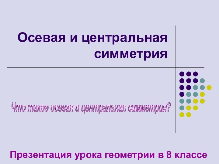 Осевая и центральная симметрияПрезентация урока геометрии в 8 классеЧто такое осевая и центральная симметрия?