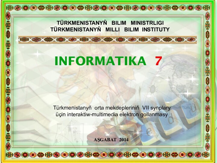 TÜRKMENISTANYŇ  BILIM  MINISTRLIGI TÜRKMENISTANYŇ  MILLI  BILIM INSTITUTYINFORMATIKA 7Türkmenistanyň