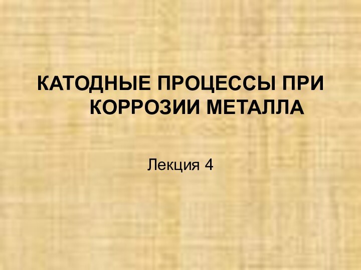 КАТОДНЫЕ ПРОЦЕССЫ ПРИ КОРРОЗИИ МЕТАЛЛА Лекция 4