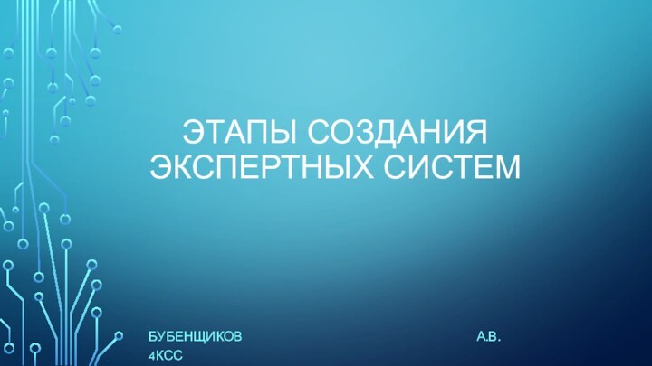 ЭТАПЫ СОЗДАНИЯ ЭКСПЕРТНЫХ СИСТЕМБУБЕНЩИКОВ А.В.