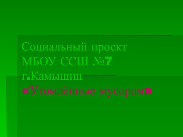 Социальный проект МБОУ ССШ №7  г.Камышин «Утомлённые мусором»