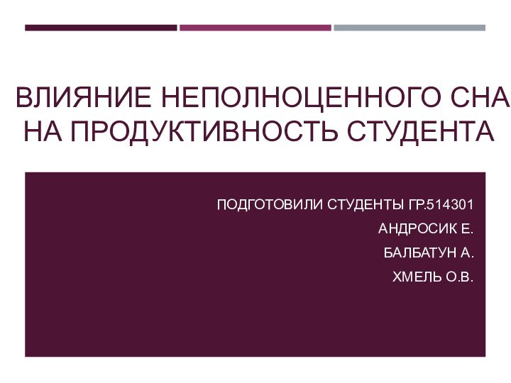 ВЛИЯНИЕ НЕПОЛНОЦЕННОГО СНА НА ПРОДУКТИВНОСТЬ СТУДЕНТАПОДГОТОВИЛИ СТУДЕНТЫ ГР.514301АНДРОСИК Е.БАЛБАТУН А.ХМЕЛЬ О.В.