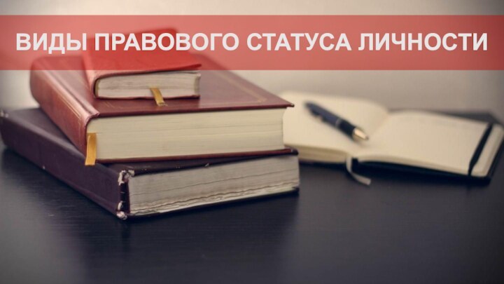 ВИДЫ ПРАВОВОГО СТАТУСА ЛИЧНОСТИ