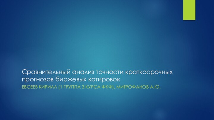 Сравнительный анализ точности краткосрочных прогнозов биржевых котировокЕВСЕЕВ КИРИЛЛ (1 ГРУППА 3 КУРСА ФКФ), МИТРОФАНОВ А.Ю.