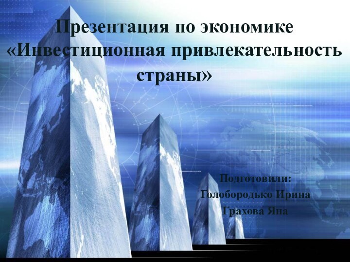 Презентация по экономике «Инвестиционная привлекательность страны»Подготовили:Голобородько ИринаГрахова Яна