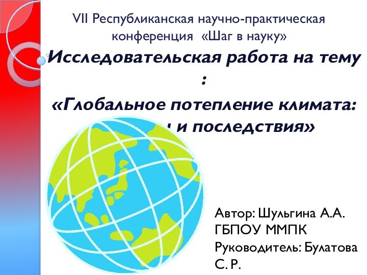 VII Республиканская научно-практическая конференция «Шаг в науку»Исследовательская работа на тему :«Глобальное потепление