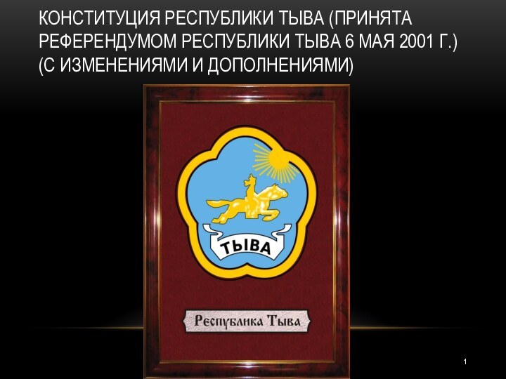 КОНСТИТУЦИЯ РЕСПУБЛИКИ ТЫВА (ПРИНЯТА РЕФЕРЕНДУМОМ РЕСПУБЛИКИ ТЫВА 6 МАЯ 2001 Г.) (С ИЗМЕНЕНИЯМИ И ДОПОЛНЕНИЯМИ)