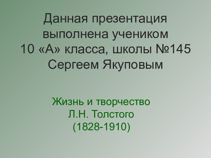 Жизнь и творчествоЛ.Н. Толстого(1828-1910)Данная презентация выполнена учеником  10 «А» класса, школы №145 Сергеем Якуповым