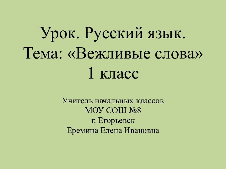 Урок. Русский язык. Тема: «Вежливые слова» 1 классУчитель начальных классовМОУ СОШ №8г. ЕгорьевскЕремина Елена Ивановна