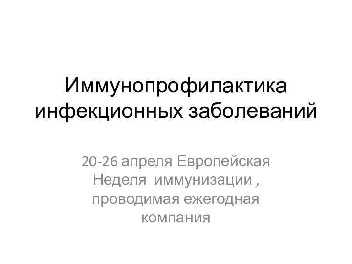 Иммунопрофилактика инфекционных заболеваний	20-26 апреля Европейская Неделя иммунизации , проводимая ежегодная компания