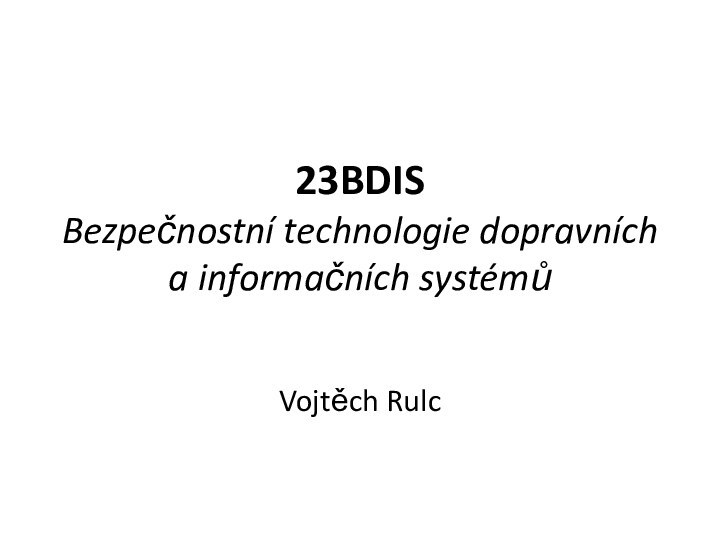 23BDIS Bezpečnostní technologie dopravních a informačních systémůVojtěch Rulc