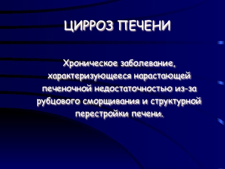 ЦИРРОЗ ПЕЧЕНИХроническое заболевание, характеризующееся нарастающей печеночной недостаточностью из-за рубцового сморщивания и структурной перестройки печени.