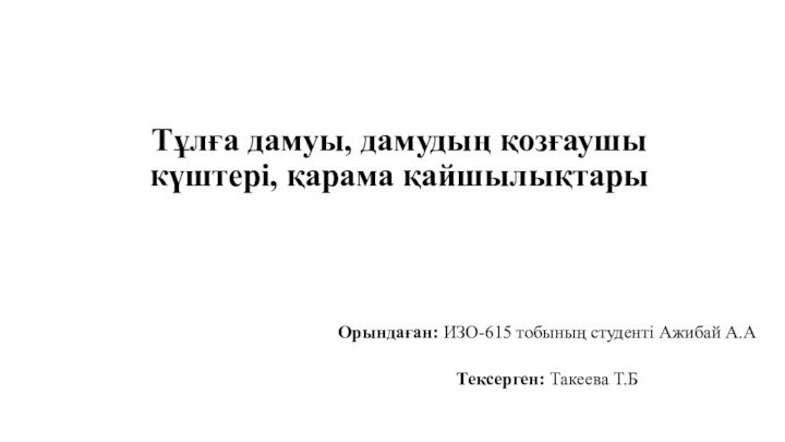 Тұлға дамуы, дамудың қозғаушы күштері, қарама қайшылықтарыОрындаған: ИЗО-615 тобының студенті Ажибай А.А Тексерген: Такеева Т.Б