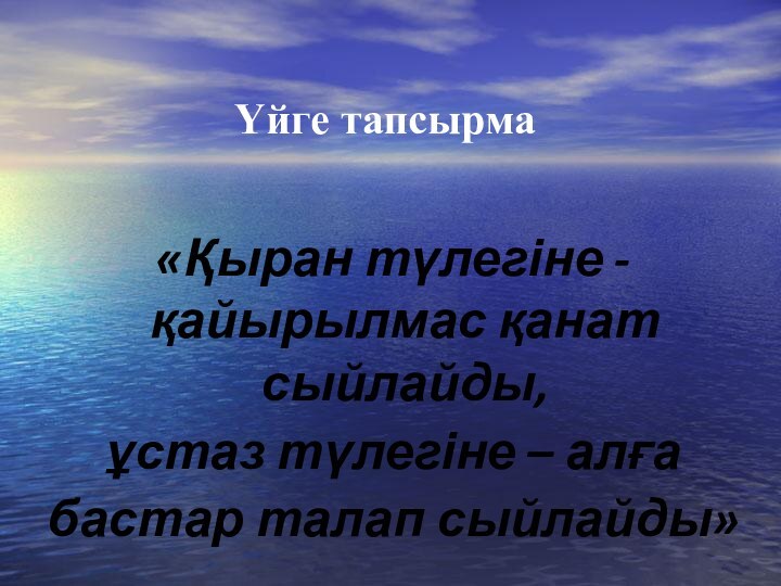 Үйге тапсырма «Қыран түлегіне -қайырылмас қанат сыйлайды, ұстаз түлегіне – алға бастар талап сыйлайды»