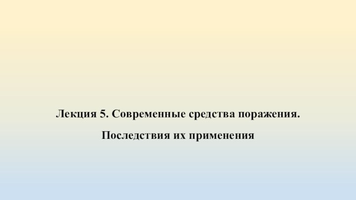 Лекция 5. Современные средства поражения. Последствия их применения