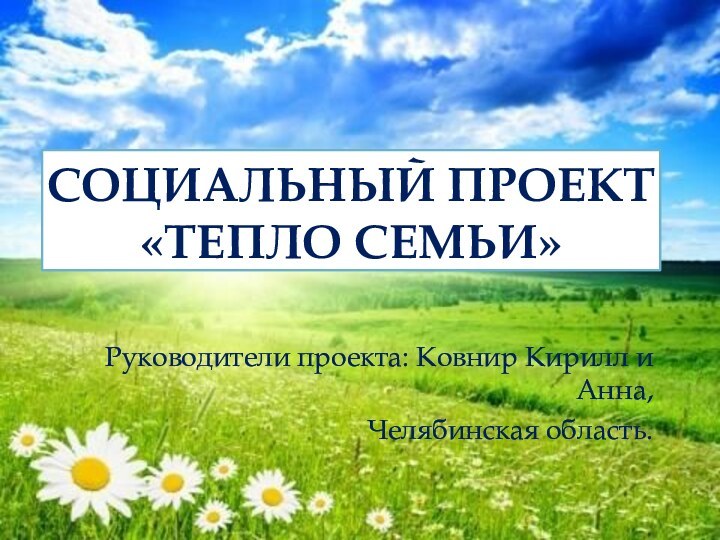 СОЦИАЛЬНЫЙ ПРОЕКТ «ТЕПЛО СЕМЬИ»Руководители проекта: Ковнир Кирилл и Анна,Челябинская область.