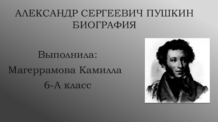 Выполнила:Магеррамова Камилла6-А классАЛЕКСАНДР СЕРГЕЕВИЧ ПУШКИН БИОГРАФИЯ