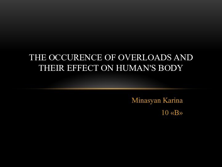 Minasyan Karina 10 «B»THE OCCURENCE OF OVERLOADS AND THEIR EFFECT ON HUMAN'S BODY